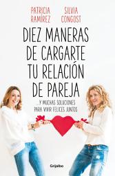 Icon image Diez maneras de cargarte tu relación de pareja: ...y muchas soluciones para vivir felices juntos