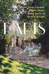 Icon image Paris: Secret Gardens, Hidden Places, and Stories of the City of Light