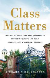 Icon image Class Matters: The Fight to Get Beyond Race Preferences, Reduce Inequality, and Build Real Diversity at America's Colleges