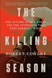 Icon image The Killing Season: The Autumn of 1914, Ypres, and the Afternoon That Cost Germany a War