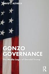 Icon image Gonzo Governance: The Media Logic of Donald Trump