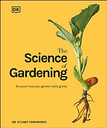 Icon image The Science of Gardening: Discover How Your Garden Really Grows