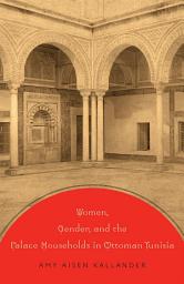 Icon image Women, Gender, and the Palace Households in Ottoman Tunisia