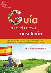 Icon image Guía para el Nuevo musulmán: Normas sencillas y aclaraciones legales importantes para el nuevo musulmán en todos los asuntos de la vida.