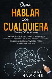 Icon image Cómo hablar con cualquiera: Una guía práctica para evitar la ansiedad Y la timidez. Haz amigos de verdad y genera conversaciones profundas de forma correcta y sencilla