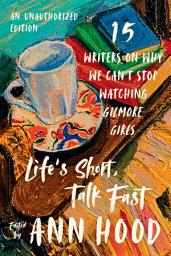 Icon image Life's Short, Talk Fast: Fifteen Writers on Why We Can't Stop Watching Gilmore Girls