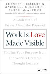 Icon image Work is Love Made Visible: A Collection of Essays About the Power of Finding Your Purpose From the World's Greatest Thought Leaders