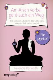 Icon image Am Arsch vorbei geht auch ein Weg – Für Mütter: Wie sich dein Leben mit Kind verbessert, wenn du dich locker machst
