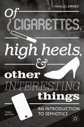 Icon image Of Cigarettes, High Heels, and Other Interesting Things: An Introduction to Semiotics, Edition 3