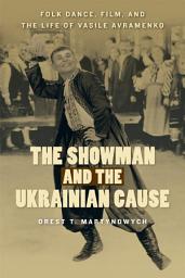 Icon image The Showman and the Ukrainian Cause: Folk Dance, Film, and the Life of Vasile Avramenko