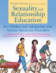 Icon image Sexuality and Relationship Education for Children and Adolescents with Autism Spectrum Disorders: A Professional's Guide to Understanding, Preventing Issues, Supporting Sexuality and Responding to Inappropriate Behaviours