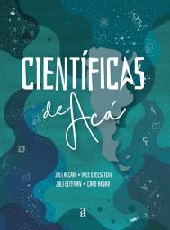 Icon image Científicas de Acá: Historias que cambian la historia