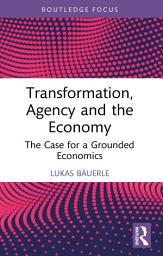 Icon image Transformation, Agency and the Economy: The Case for a Grounded Economics