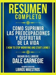 Icon image Resumen Completo - Como Suprimir Las Preocupaciones Y Disfrutar De La Vida (How To Stop Worrying And Start Living) - Basado En El Libro De Dale Carnegie
