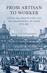 Icon image From Artisan to Worker: Guilds, the French State, and the Organization of Labor, 1776–1821