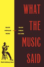 Icon image What the Music Said: Black Popular Music and Black Public Culture