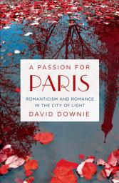Icon image A Passion for Paris: Romanticism and Romance in the City of Light