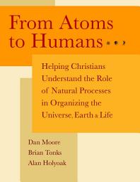 Icon image From Atoms to Humans: Helping Christians Understand the Role of Natural Processes in Organizing the Universe, Earth, and Life