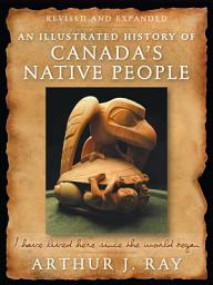 Icon image Illustrated History of Canada's Native People, Fourth Edition: I Have Lived Here Since the World Began, Edition 4