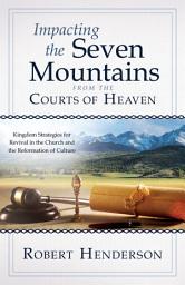 Icon image Impacting the Seven Mountains from the Courts of Heaven: Kingdom Strategies for Revival in the Church and the Reformation of Culture