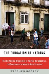 Icon image The Education of Nations: How the Political Organization of the Poor, Not Democracy, Led Governments to Invest in Mass Education