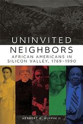 Icon image Uninvited Neighbors: African Americans in Silicon Valley, 1769–1990