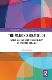Icon image The Nation’s Gratitude: World War I and Citizenship Rights in Interwar Romania