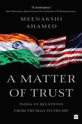Icon image A Matter Of Trust: India-US Relations from Truman to Trump