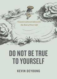 Icon image Do Not Be True to Yourself: Countercultural Advice for the Rest of Your Life