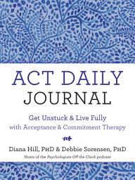 Icon image ACT Daily Journal: Get Unstuck and Live Fully with Acceptance and Commitment Therapy