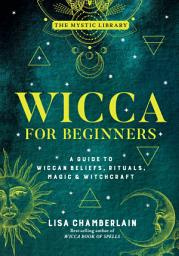 Icon image Wicca for Beginners: A Guide to Wiccan Beliefs, Rituals, Magic & Witchcraft