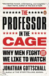 Icon image The Professor in the Cage: Why Men Fight and Why We Like to Watch