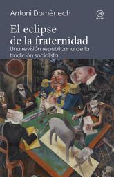 Icon image El eclipse de la fraternidad: Una revisión republicana de la tradición socialista