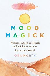 Icon image Mood Magick: Wellness Spells and Rituals to Find Balance in an Uncertain World