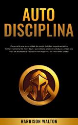 Icon image Autodisciplina: ¡Desarrolla una mentalidad de monje, hábitos inquebrantables, fortaleza mental de Navy Seal y aumenta tu productividad para crear una vida de abundancia y éxito en los negocios, las relaciones y más!