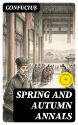 Icon image Spring and Autumn Annals: Enriched edition. A Terse Chronicle of Lu (722–481 BCE) Exploring Confucian Political Ethics, Virtue, and Governance