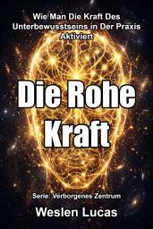 Icon image Die Rohe Kraft: Wie Man Die Kraft Des Unterbewusstseins in Der Praxis Aktiviert