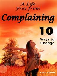 Icon image Complaining: A Life Free from Complaining