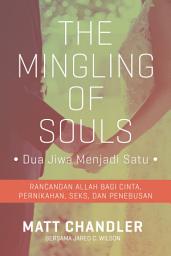 Icon image The Mingling of Souls (Dua Jiwa Menjadi Satu): Rancangan Allah bagi Cinta, Pernikahan, Seks, dan Penebusan