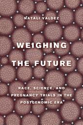 Icon image Weighing the Future: Race, Science, and Pregnancy Trials in the Postgenomic Era