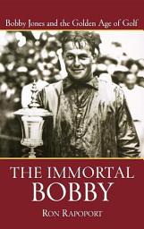 Icon image The Immortal Bobby: Bobby Jones and the Golden Age of Golf