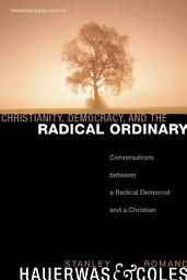 Icon image Christianity, Democracy, and the Radical Ordinary: Conversations between a Radical Democrat and a Christian