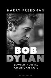 Icon image Bob Dylan: Jewish Roots, American Soil