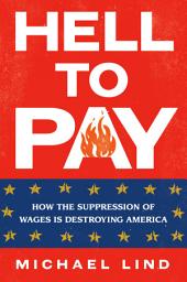 Icon image Hell to Pay: How the Suppression of Wages Is Destroying America