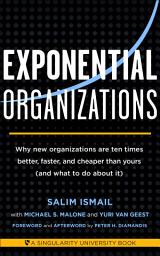 Icon image Exponential Organizations: Why new organizations are ten times better, faster, and cheaper than yours (and what to do about it)