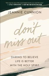 Icon image Don't Miss Out: Daring to Believe Life Is Better with the Holy Spirit