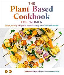 Icon image The Plant Based Cookbook for Women: Simple, Healthy Recipes to Increase Energy and Balance Hormones