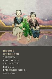 Icon image History on the Run: Secrecy, Fugitivity, and Hmong Refugee Epistemologies