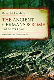 Icon image The Ancient Germans and Rome, 120 BC to AD 68: Records of Contact and Conflict