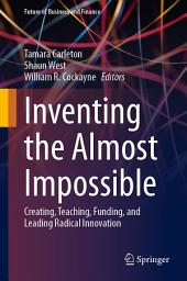 Icon image Inventing the Almost Impossible: Creating, Teaching, Funding, and Leading Radical Innovation